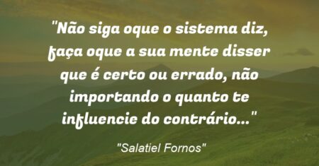 “Não siga oque o sistema diz, faça oque a sua mente disser que é certo ou errado, não importando o quanto te influencie do contrário…”