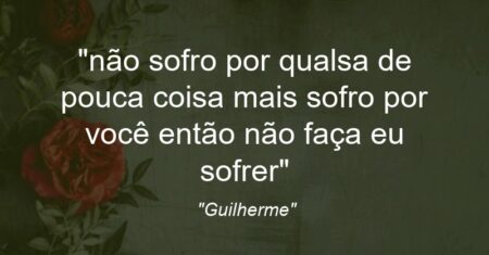 “não sofro por qualsa de pouca coisa mais sofro por você então não faça eu sofrer”