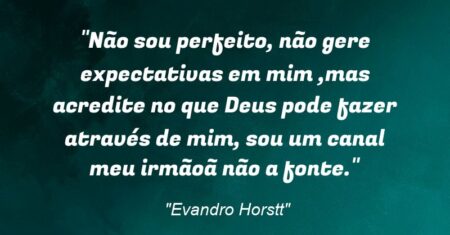 “Não sou perfeito, não gere expectativas em mim ,mas acredite no que Deus pode fazer através de mim, sou um canal meu irmão(ã) não a fonte.”