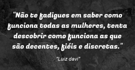 “Não te fadigues em saber como funciona todas as mulheres, tenta descobrir como funciona as que são decentes, fiéis e discretas.”