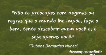“Não te preocupes com dogmas ou regras que o mundo lhe impõe, faça o bem, tente descobrir quem você é, e seja apenas você.”