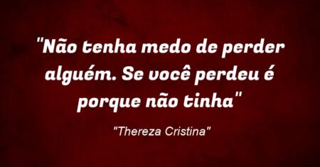 “Não tenha medo de perder alguém. Se você perdeu é porque não tinha”