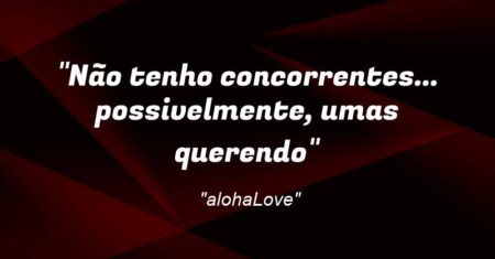 “Não tenho concorrente(s)… possivelmente, uma(s) querendo”