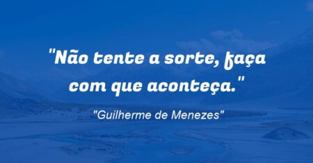“Não tente a sorte, faça com que aconteça.”