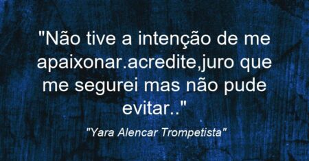 “Não tive a intenção de me apaixonar.acredite,juro que me segurei mas não pude evitar..”