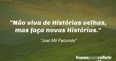 “Não viva de Histórias velhas, mas faça novas Histórias.”
