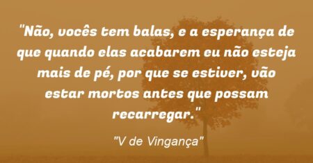 “Não, vocês tem balas, e a esperança de que quando elas acabarem eu não esteja mais de pé, por que se estiver, vão estar mortos antes que possam recarregar.”