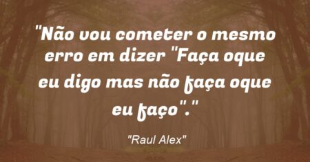 “Não vou cometer o mesmo erro em dizer “Faça oque eu digo mas não faça oque eu faço”.”