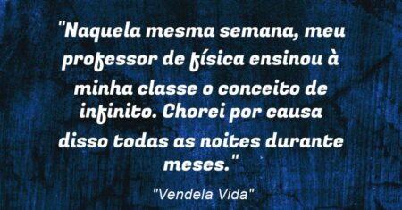 “Naquela mesma semana, meu professor de física ensinou à minha classe o conceito de infinito. Chorei por causa disso todas as noites durante meses.”
