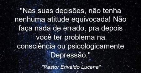 “Nas suas decisões, não tenha nenhuma atitude equivocada! Não faça nada de errado, pra depois você ter problema na consciência ou psicologicamente (Depressão).”