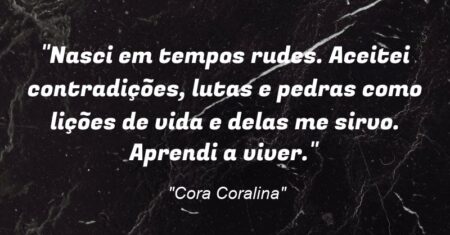 “Nasci em tempos rudes. Aceitei contradições, lutas e pedras como lições de vida e delas me sirvo. Aprendi a viver.”
