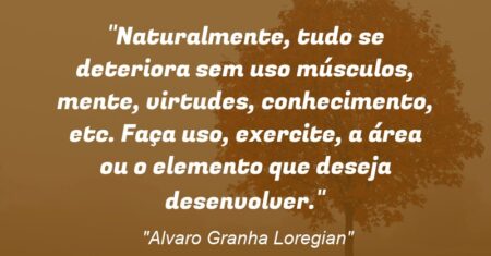 “Naturalmente, tudo se deteriora sem uso: músculos, mente, virtudes, conhecimento, etc. Faça uso, exercite, a área ou o elemento que deseja desenvolver.”