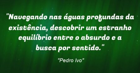 “Navegando nas águas profundas da existência, descobrir um estranho equilíbrio entre o absurdo e a busca por sentido.”