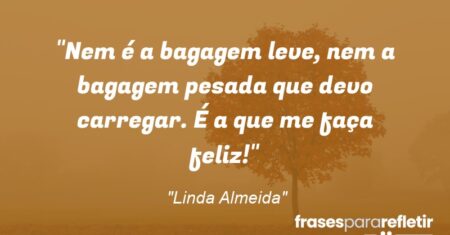 “Nem é a bagagem leve, nem a bagagem pesada que devo carregar. É a que me faça feliz!”