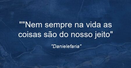 “”Nem sempre na vida as coisas são do nosso jeito”