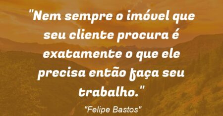 “Nem sempre o imóvel que seu cliente procura é exatamente o que ele precisa então faça seu trabalho.”