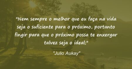 “Nem sempre o melhor que eu faça na vida seja o suficiente para o próximo, portanto fingir para que o próximo possa te enxergar talvez seja o ideal;”