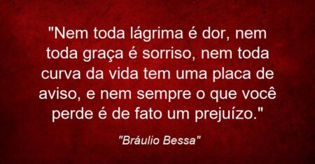 “Nem toda lágrima é dor, nem toda graça é sorriso, nem toda curva da vida tem uma placa de aviso, e nem sempre o que você perde é de fato um prejuízo.”