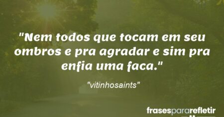 “Nem todos que tocam em seu ombros e pra agradar e sim pra enfia uma faca.”
