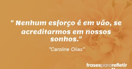 “Nenhum esforço é em vão, se acreditarmos em nossos sonhos.”