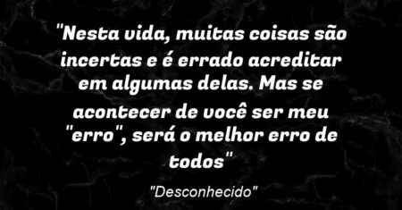 “Nesta vida, muitas coisas são incertas e é errado acreditar em algumas delas. Mas se acontecer de você ser meu “erro”, será o melhor erro de todos”