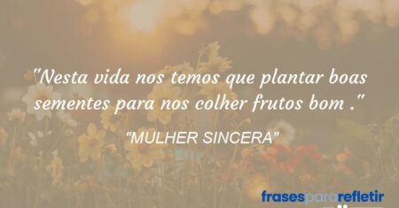 “Nesta vida nos temos que plantar boas sementes para nos colher frutos bom .”