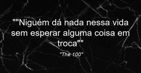 “”Niguém dá nada nessa vida sem esperar alguma coisa em troca””