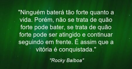 “Ninguém baterá tão forte quanto a vida. Porém, não se trata de quão forte pode bater, se trata de quão forte pode ser atingido e continuar seguindo em frente. É assim que a vitória é conquistada.”