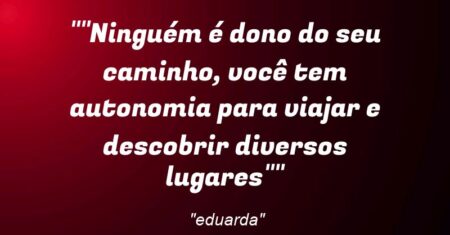“”Ninguém é dono do seu caminho, você tem autonomia para viajar e descobrir diversos lugares””
