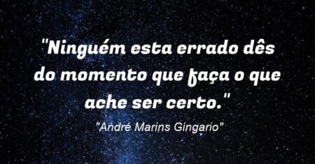 “Ninguém esta errado dês do momento que faça o que ache ser certo.”