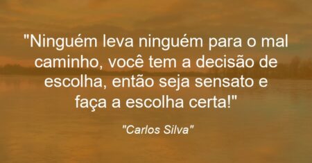 “Ninguém leva ninguém para o mal caminho, você tem a decisão de escolha, então seja sensato e faça a escolha certa!”