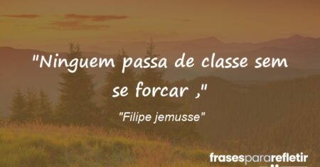 “Ninguem passa de classe sem se forcar ,”
