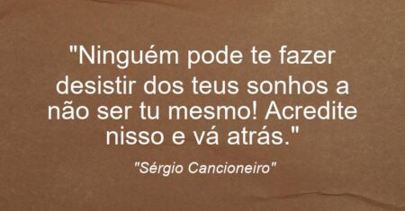 “Ninguém pode te fazer desistir dos teus sonhos a não ser tu mesmo! Acredite nisso e vá atrás.”