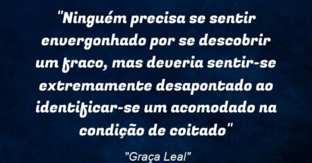 “Ninguém precisa se sentir envergonhado por se descobrir um fraco, mas deveria sentir-se extremamente desapontado ao identificar-se um acomodado na condição de coitado”