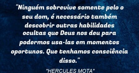 “Ninguém sobrevive somente pelo o seu dom, é necessário também descobrir outras habilidades ocultas que Deus nos deu para podermos usa-las em momentos oportunos. Que tenhamos consciência disso.”
