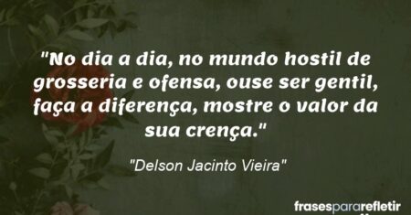 “No dia a dia, no mundo hostil de grosseria e ofensa, ouse ser gentil, faça a diferença, mostre o valor da sua crença.”