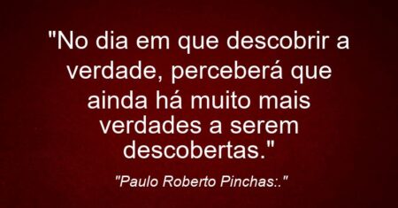 “No dia em que descobrir a verdade, perceberá que ainda há muito mais verdades a serem descobertas.”