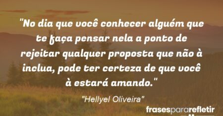 “No dia que você conhecer alguém que te faça pensar nela a ponto de rejeitar qualquer proposta que não à inclua, pode ter certeza de que você à estará amando.”