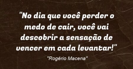 “No dia que você perder o medo de cair, você vai descobrir a sensação de vencer em cada levantar!”