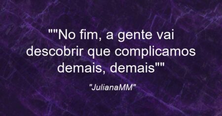 “”No fim, a gente vai descobrir que complicamos demais, demais””