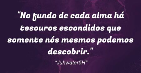 “No fundo de cada alma há tesouros escondidos que somente nós mesmos podemos descobrir.”