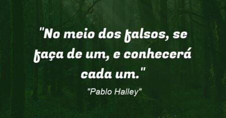 “No meio dos falsos, se faça de um, e conhecerá cada um.”