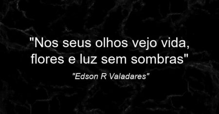 “Nos seus olhos vejo vida, flores e luz sem sombras”