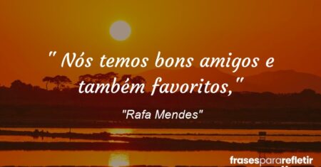“” Nós temos bons amigos e também favoritos,”