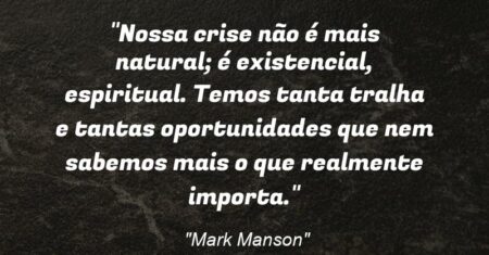 “Nossa crise não é mais natural; é existencial, espiritual. Temos tanta tralha e tantas oportunidades que nem sabemos mais o que realmente importa.”