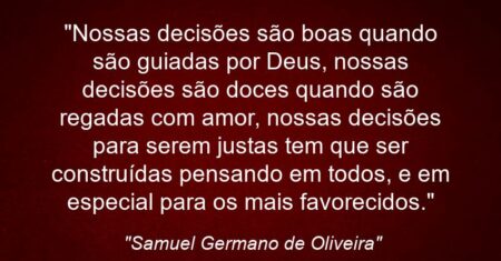 “Nossas decisões são boas quando são guiadas por Deus, nossas decisões são doces quando são regadas com amor, nossas decisões para serem justas tem que ser construídas pensando em todos, e em especial para os mais favorecidos.”