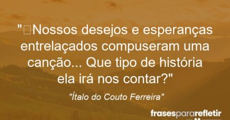 “Nossos desejos e esperanças entrelaçados compuseram uma canção… Que tipo de história ela irá nos contar?”