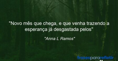 “Novo mês que chega, e que venha trazendo a esperança já desgastada pelos”