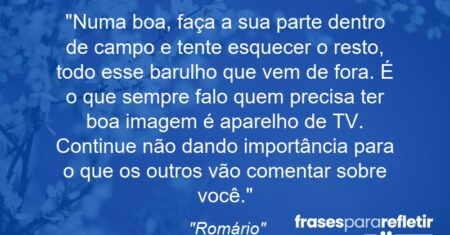 “Numa boa, faça a sua parte dentro de campo e tente esquecer o resto, todo esse barulho que vem de fora. É o que sempre falo: quem precisa ter boa imagem é aparelho de TV. Continue não dando importância para o que os outros vão comentar sobre você.”
