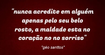 “nunca acredite em alguém apenas pelo seu belo rosto, a maldade esta no coração no no sorriso”